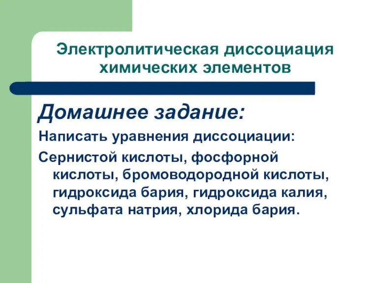 Электролитическая диссоциация химических элементов Домашнее задание: Написать уравнения диссоциации: Сернистой кислоты, фосфорной