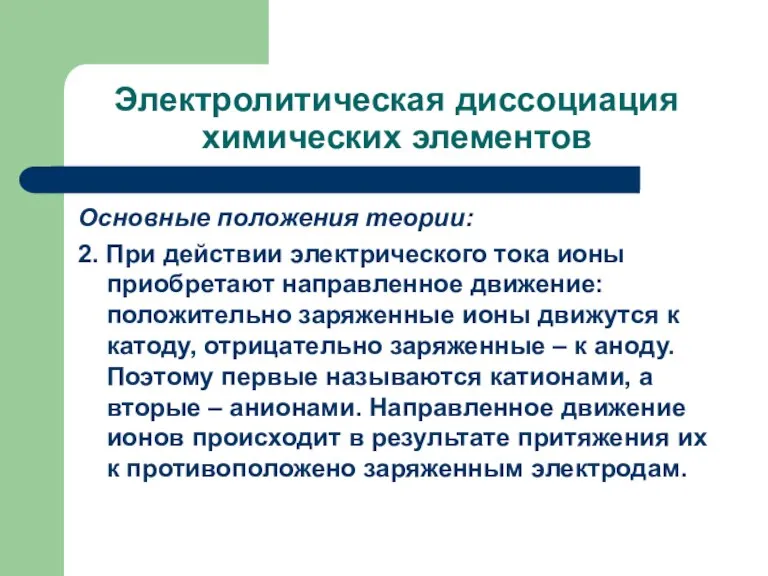 Электролитическая диссоциация химических элементов Основные положения теории: 2. При действии электрического тока