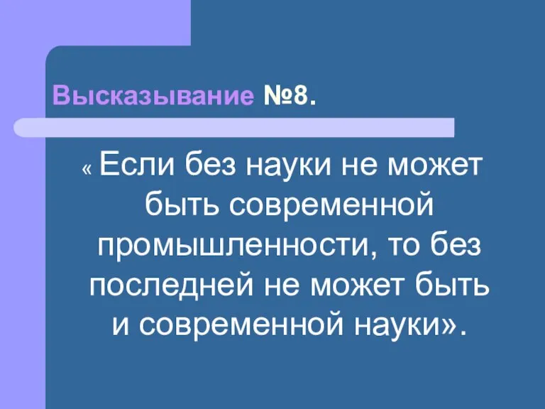 Высказывание №8. « Если без науки не может быть современной промышленности, то