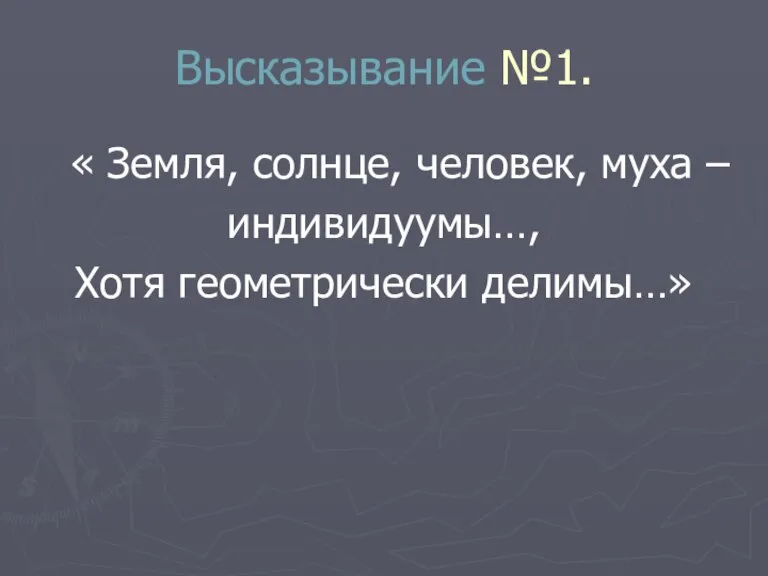 Высказывание №1. « Земля, солнце, человек, муха – индивидуумы…, Хотя геометрически делимы…»