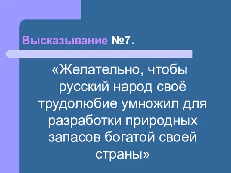 Высказывание №7. «Желательно, чтобы русский народ своё трудолюбие умножил для разработки природных запасов богатой своей страны»