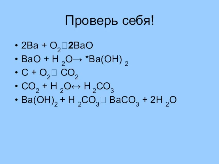 Проверь себя! 2Ва + О2?2ВаО ВаО + Н 2О→ *Ва(ОН) 2 С