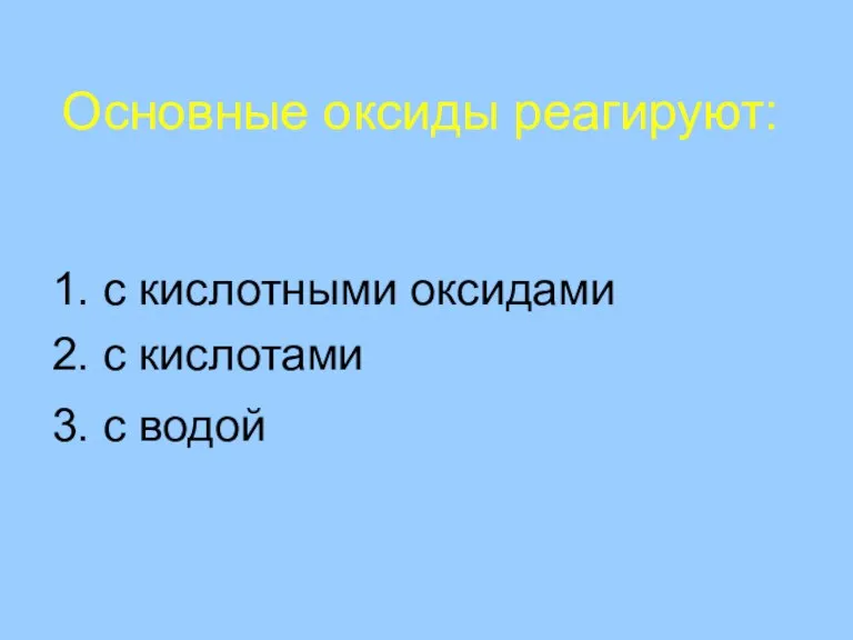 Основные оксиды реагируют: 1. с кислотными оксидами 2. с кислотами 3. с водой