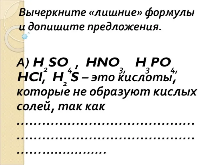 Вычеркните «лишние» формулы и допишите предложения. А) H2SO4 , HNO3, H3PO4, HCl,