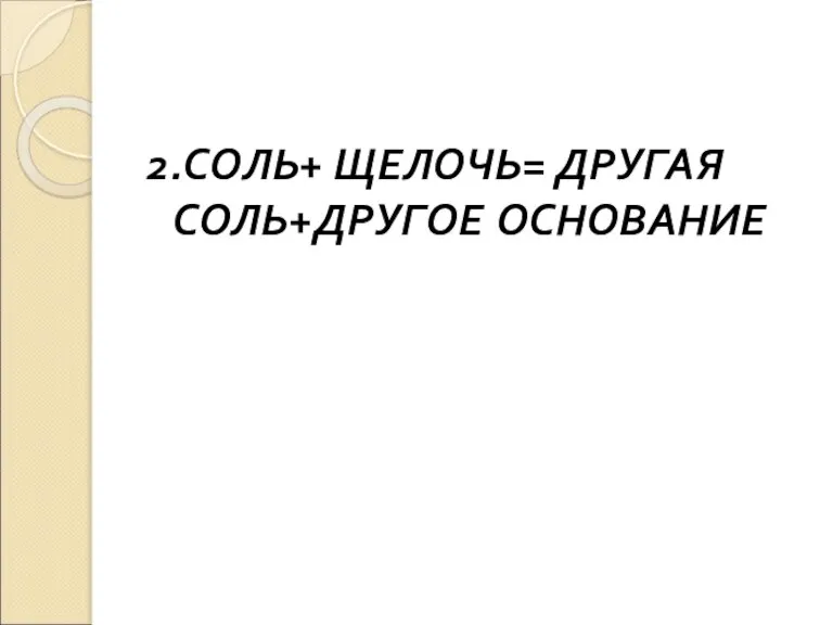 2.СОЛЬ+ ЩЕЛОЧЬ= ДРУГАЯ СОЛЬ+ДРУГОЕ ОСНОВАНИЕ