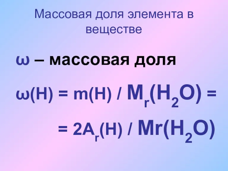 Массовая доля элемента в веществе ω – массовая доля ω(Н) = m(Н)