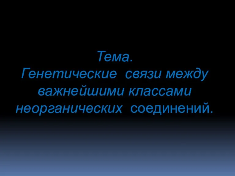 Тема. Генетические связи между важнейшими классами неорганических соединений.