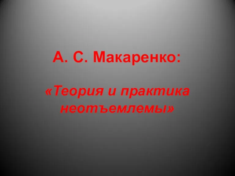 А. С. Макаренко: «Теория и практика неотъемлемы»