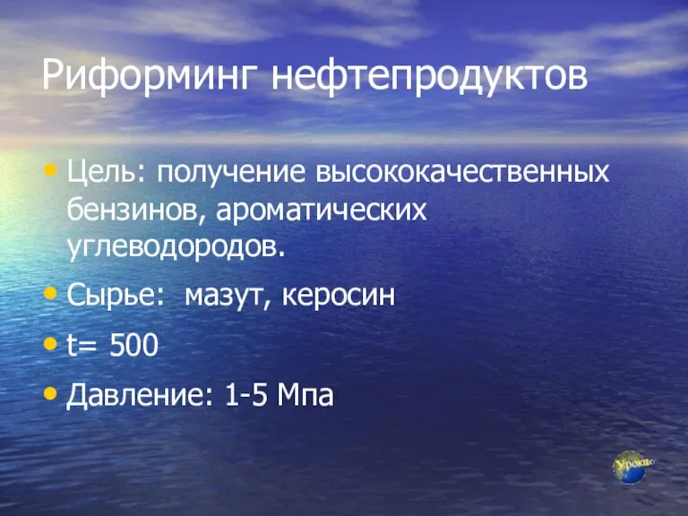 Риформинг нефтепродуктов Цель: получение высококачественных бензинов, ароматических углеводородов. Сырье: мазут, керосин t= 500 Давление: 1-5 Мпа