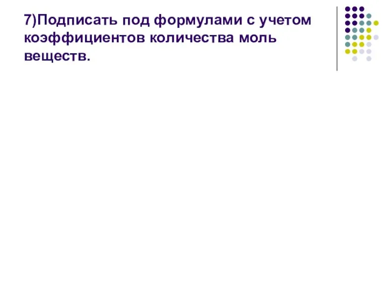 7)Подписать под формулами с учетом коэффициентов количества моль веществ.