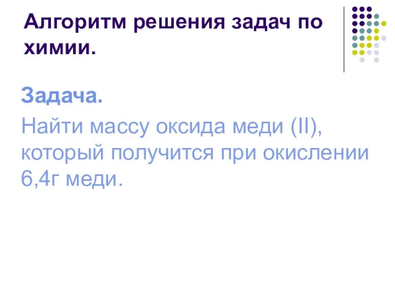 Алгоритм решения задач по химии. Задача. Найти массу оксида меди (II), который