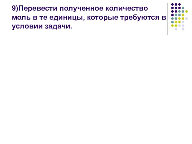 9)Перевести полученное количество моль в те единицы, которые требуются в условии задачи.