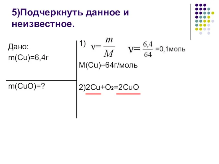 5)Подчеркнуть данное и неизвестное. 1) M(Cu)=64г/моль 2)2Cu+O2=2CuO