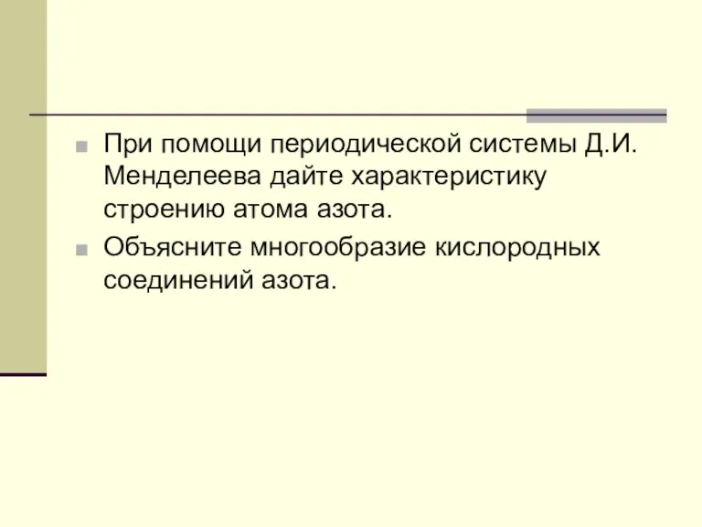 При помощи периодической системы Д.И. Менделеева дайте характеристику строению атома азота. Объясните многообразие кислородных соединений азота.