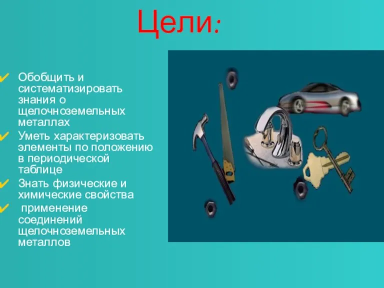 Цели: Обобщить и систематизировать знания о щелочноземельных металлах Уметь характеризовать элементы по