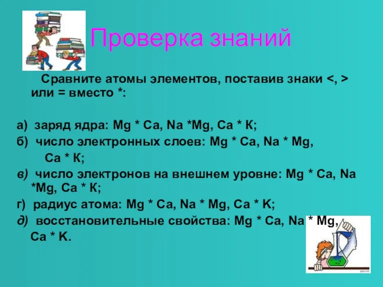 Проверка знаний Сравните атомы элементов, поставив знаки или = вместо *: а)