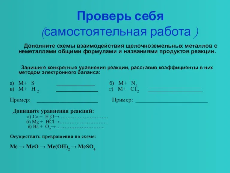 Проверь себя (самостоятельная работа ) Дополните схемы взаимодействия щелочноземельных металлов с неметаллами