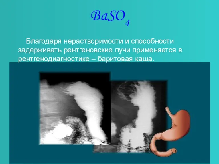 BaSO4 Благодаря нерастворимости и способности задерживать рентгеновские лучи применяется в рентгенодиагностике – баритовая каша.