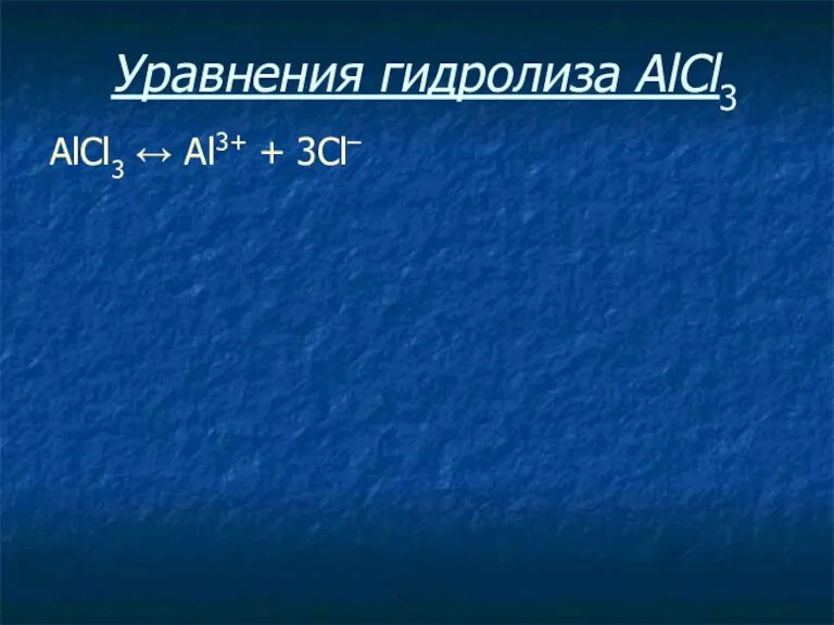 Уравнения гидролиза АlСl3 АlСl3 ↔ Аl3+ + 3Сl–