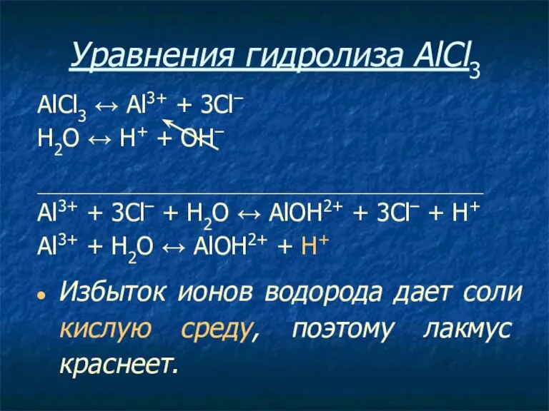 Уравнения гидролиза АlСl3 АlСl3 ↔ Аl3+ + 3Сl– Н2O ↔ Н+ +