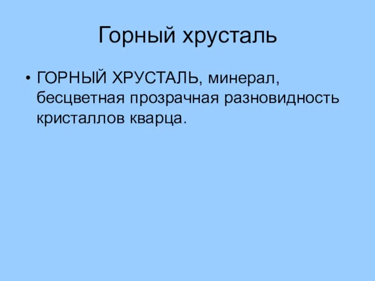 Горный хрусталь ГОРНЫЙ ХРУСТАЛЬ, минерал, бесцветная прозрачная разновидность кристаллов кварца.