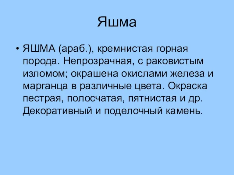 Яшма ЯШМА (араб.), кремнистая горная порода. Непрозрачная, с раковистым изломом; окрашена окислами