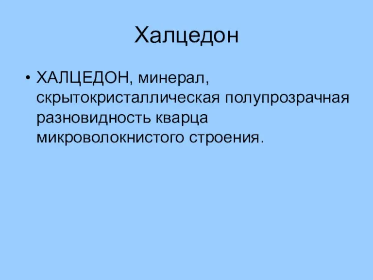 Халцедон ХАЛЦЕДОН, минерал, скрытокристаллическая полупрозрачная разновидность кварца микроволокнистого строения.