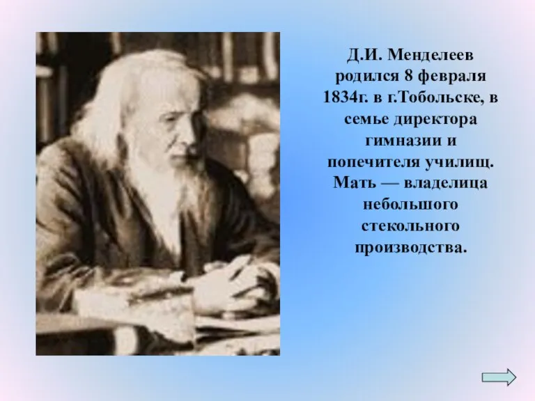 Д.И. Менделеев родился 8 февраля 1834г. в г.Тобольске, в семье директора гимназии