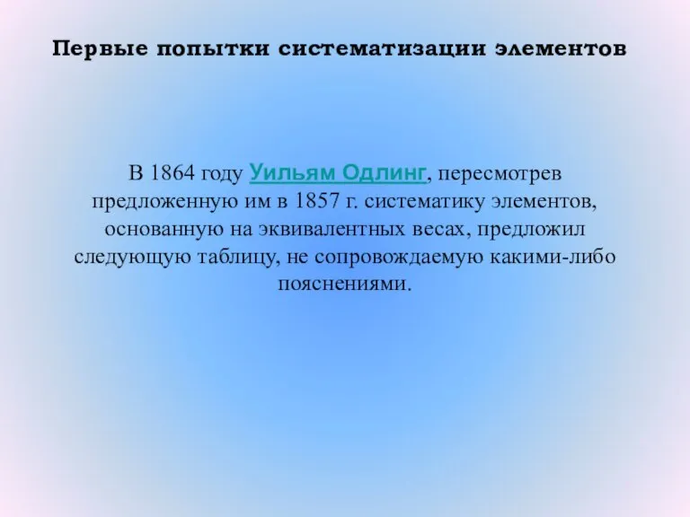 Первые попытки систематизации элементов В 1864 году Уильям Одлинг, пересмотрев предложенную им