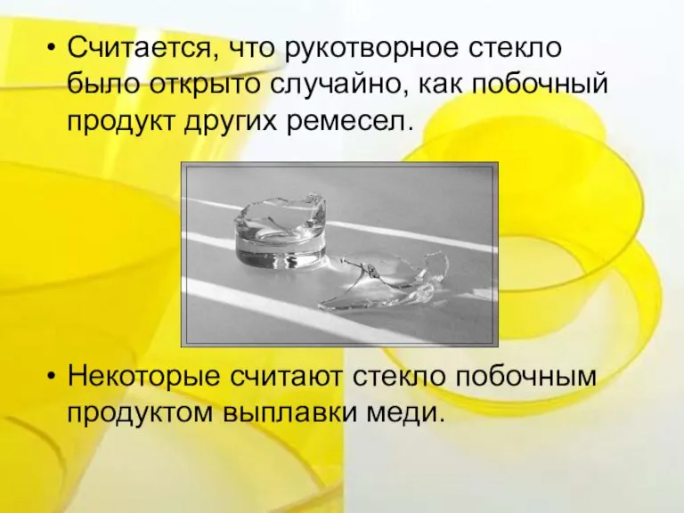 Считается, что рукотворное стекло было открыто случайно, как побочный продукт других ремесел.