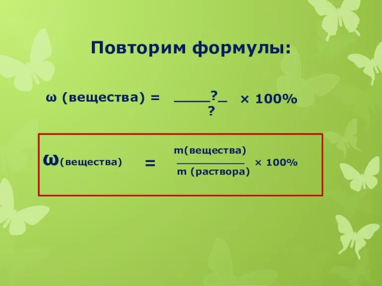 Повторим формулы: ω (вещества) = ____?_ ? × 100% ω(вещества) = m(вещества)