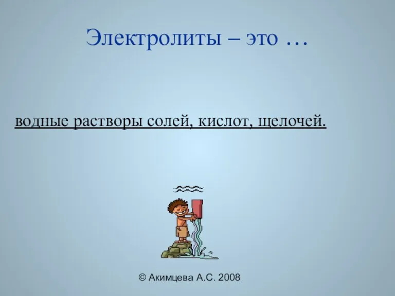 © Акимцева А.С. 2008 Электролиты – это … водные растворы солей, кислот, щелочей.