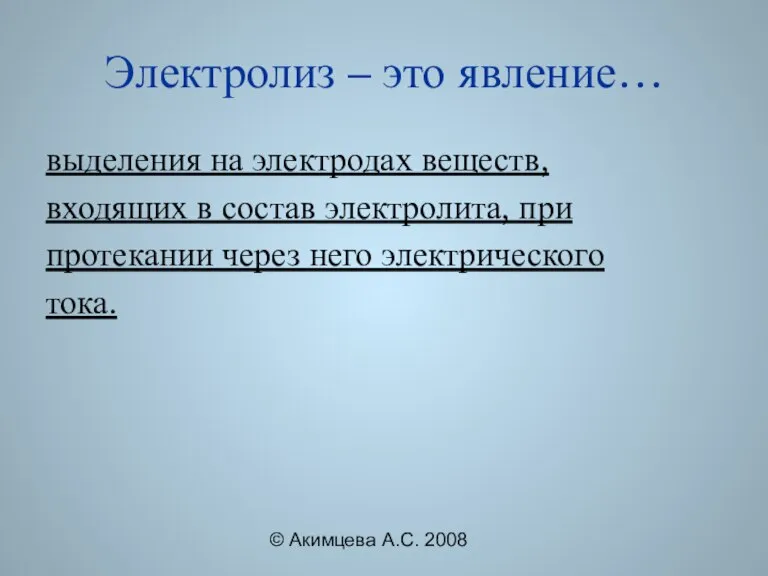 © Акимцева А.С. 2008 Электролиз – это явление… выделения на электродах веществ,