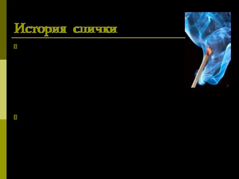 История спички Человек познакомился с огнем в глубокой древности. Сначала он использовал