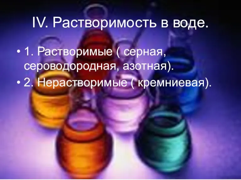 IV. Растворимость в воде. 1. Растворимые ( серная, сероводородная, азотная). 2. Нерастворимые ( кремниевая).