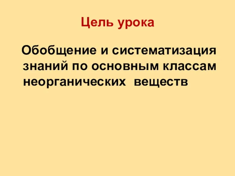 Цель урока Обобщение и систематизация знаний по основным классам неорганических веществ