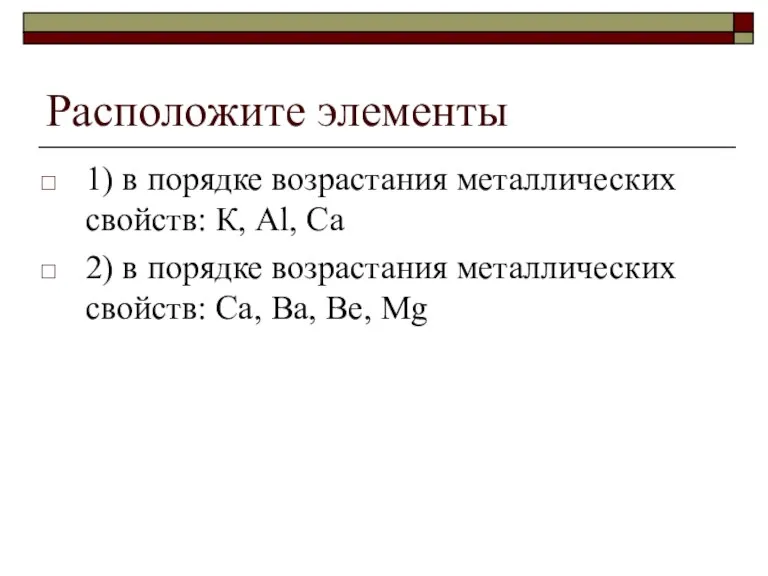 Расположите элементы 1) в порядке возрастания металлических свойств: К, Аl, Са 2)