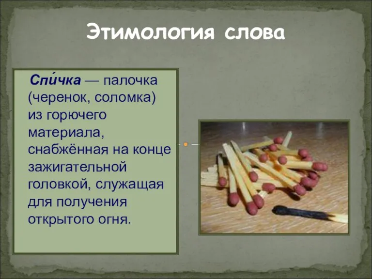 Этимология слова Спи́чка — палочка (черенок, соломка) из горючего материала, снабжённая на