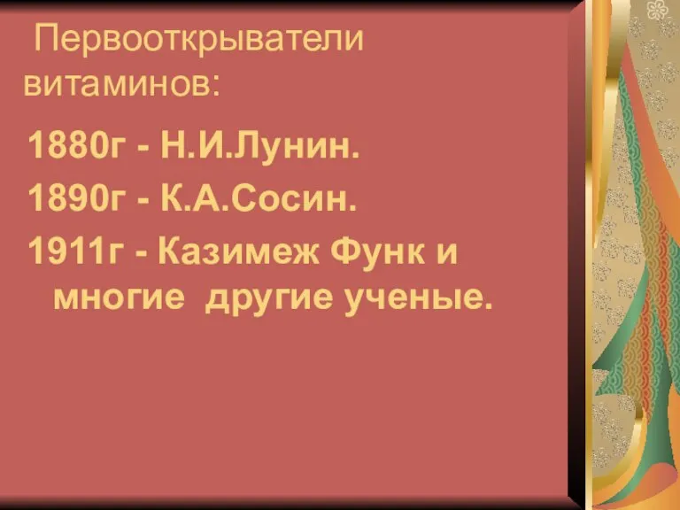 Первооткрыватели витаминов: 1880г - Н.И.Лунин. 1890г - К.А.Сосин. 1911г - Казимеж Функ и многие другие ученые.