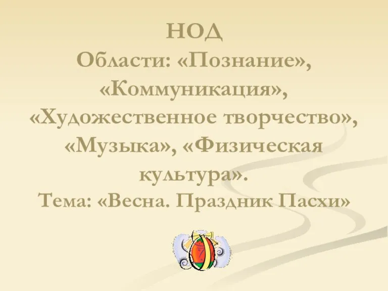 НОД Области: «Познание», «Коммуникация», «Художественное творчество», «Музыка», «Физическая культура». Тема: «Весна. Праздник Пасхи»