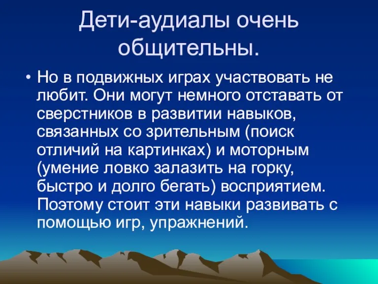 Дети-аудиалы очень общительны. Но в подвижных играх участвовать не любит. Они могут