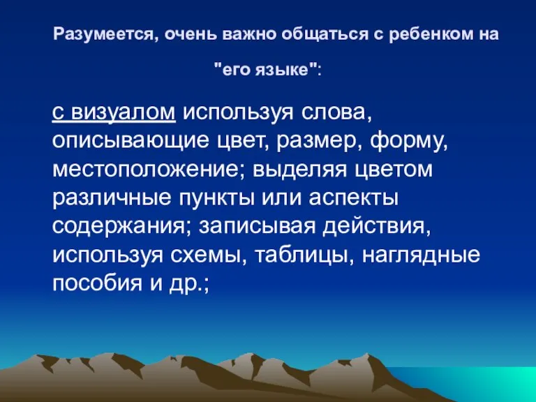 Разумеется, очень важно общаться с ребенком на "его языке": с визуалом используя