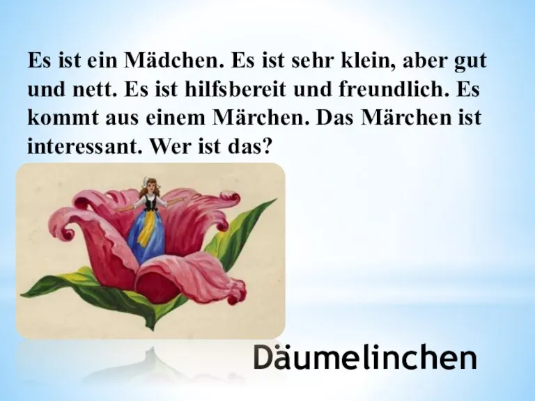 Däumelinchen Es ist ein Mädchen. Es ist sehr klein, aber gut und