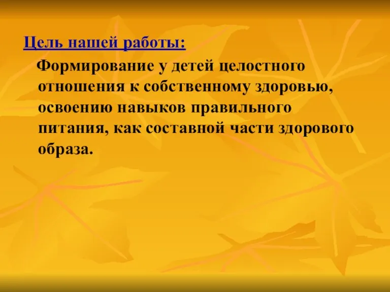 Цель нашей работы: Формирование у детей целостного отношения к собственному здоровью, освоению