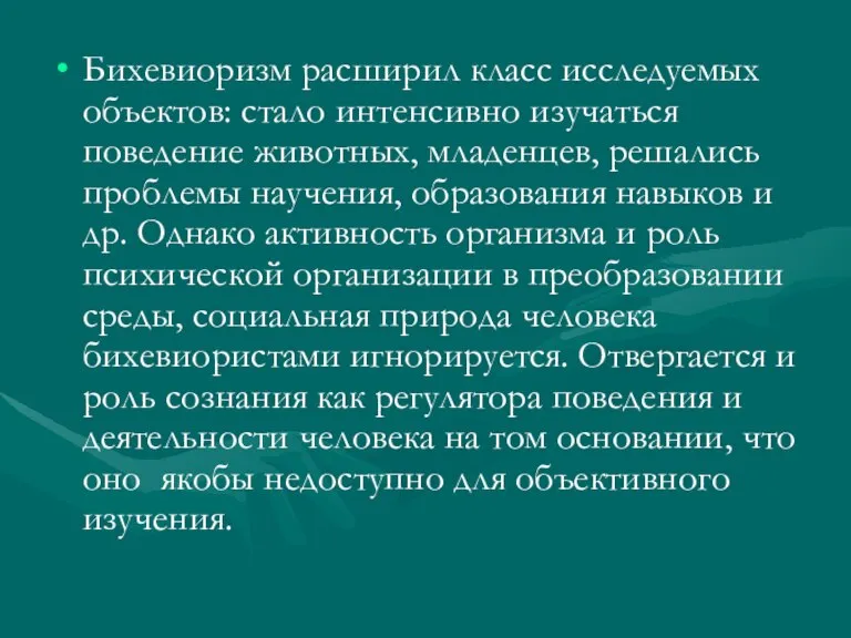 Бихевиоризм расширил класс исследуемых объектов: стало интенсивно изучаться поведение животных, младенцев, решались