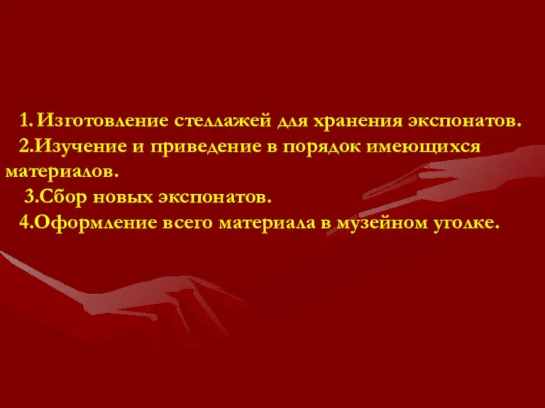 Изготовление стеллажей для хранения экспонатов. 2.Изучение и приведение в порядок имеющихся материалов.