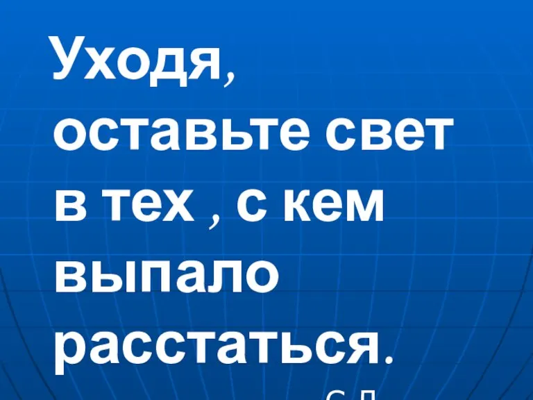 Уходя, оставьте свет в тех , с кем выпало расстаться. С.Л.Соловейчик