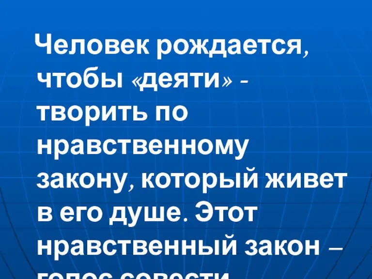 Человек рождается, чтобы «деяти» - творить по нравственному закону, который живет в