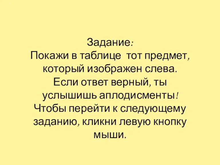 Задание: Покажи в таблице тот предмет, который изображен слева. Если ответ верный,