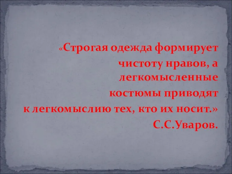 «Строгая одежда формирует чистоту нравов, а легкомысленные костюмы приводят к легкомыслию тех, кто их носит.» С.С.Уваров.